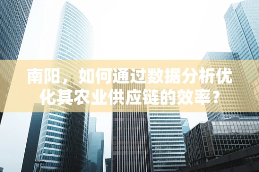 南阳，如何通过数据分析优化其农业供应链的效率？