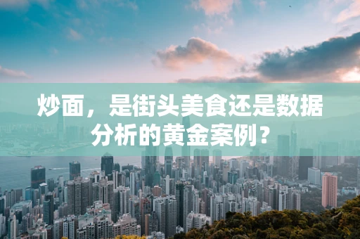 炒面，是街头美食还是数据分析的黄金案例？
