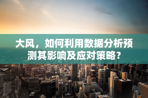 大风，如何利用数据分析预测其影响及应对策略？