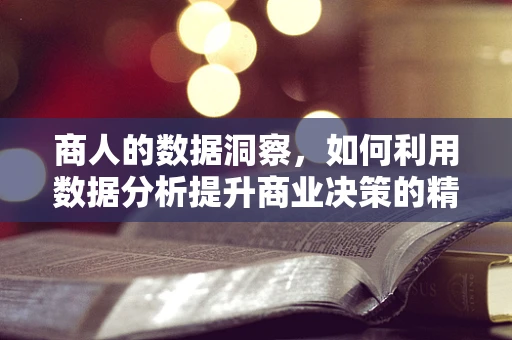 商人的数据洞察，如何利用数据分析提升商业决策的精准度？