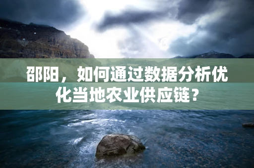 邵阳，如何通过数据分析优化当地农业供应链？