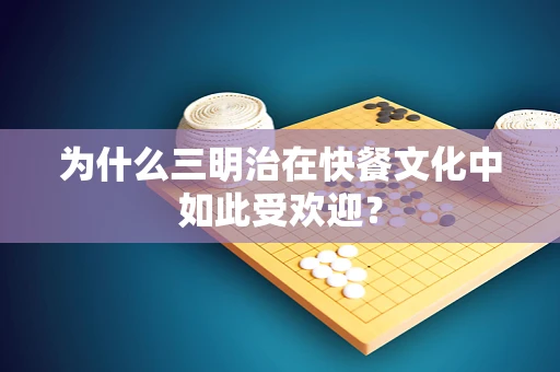 为什么三明治在快餐文化中如此受欢迎？
