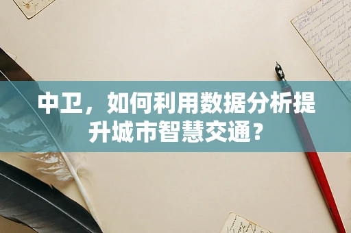 中卫，如何利用数据分析提升城市智慧交通？