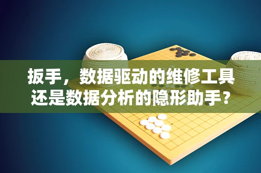 扳手，数据驱动的维修工具还是数据分析的隐形助手？