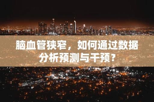 脑血管狭窄，如何通过数据分析预测与干预？