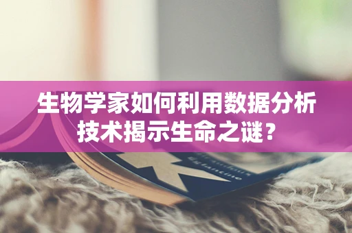 生物学家如何利用数据分析技术揭示生命之谜？
