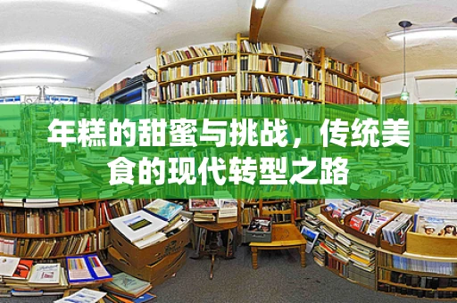 年糕的甜蜜与挑战，传统美食的现代转型之路