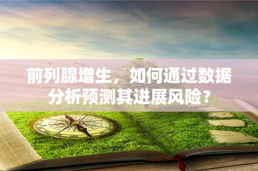 前列腺增生，如何通过数据分析预测其进展风险？