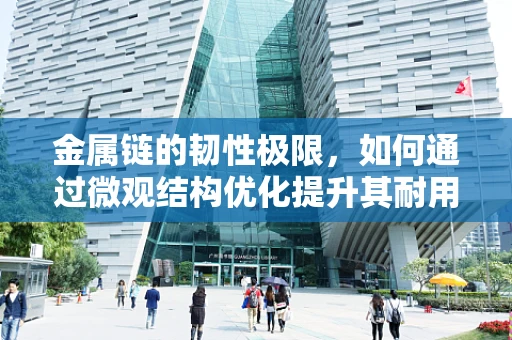 金属链的韧性极限，如何通过微观结构优化提升其耐用性？
