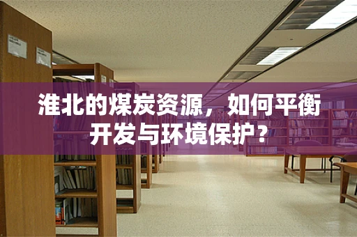 淮北的煤炭资源，如何平衡开发与环境保护？
