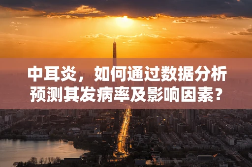 中耳炎，如何通过数据分析预测其发病率及影响因素？