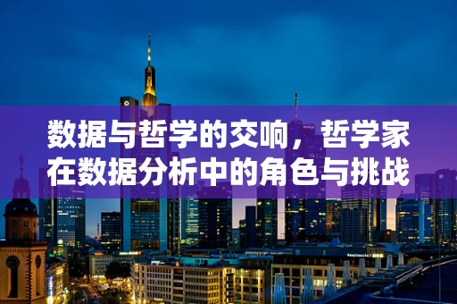 数据与哲学的交响，哲学家在数据分析中的角色与挑战