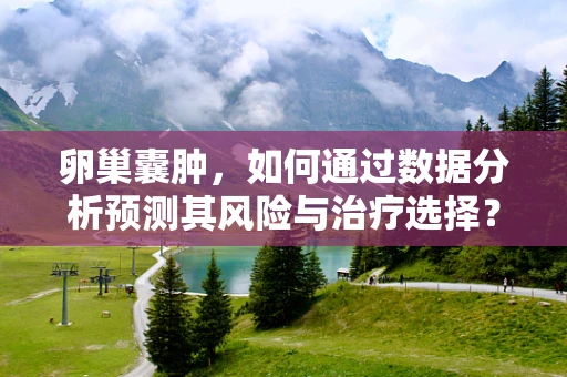 卵巢囊肿，如何通过数据分析预测其风险与治疗选择？