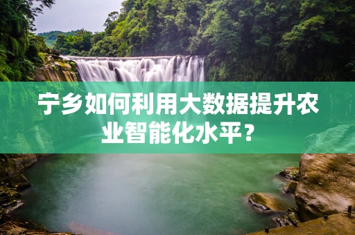 宁乡如何利用大数据提升农业智能化水平？