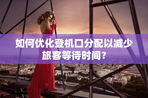 如何优化登机口分配以减少旅客等待时间？
