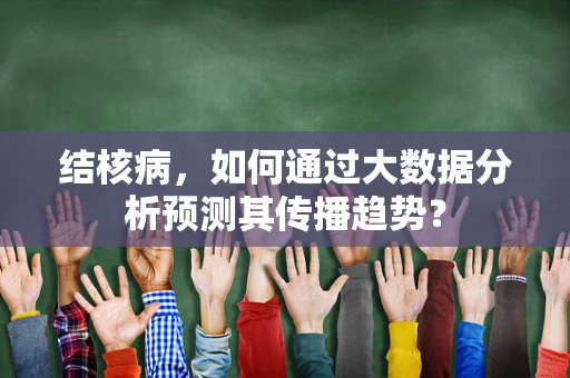 结核病，如何通过大数据分析预测其传播趋势？