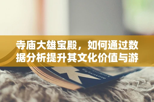 寺庙大雄宝殿，如何通过数据分析提升其文化价值与游客体验？