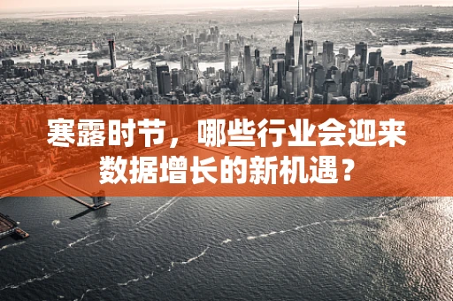 寒露时节，哪些行业会迎来数据增长的新机遇？