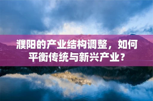 濮阳的产业结构调整，如何平衡传统与新兴产业？
