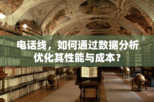 电话线，如何通过数据分析优化其性能与成本？
