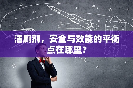 洁厕剂，安全与效能的平衡点在哪里？