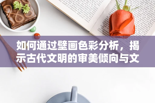 如何通过壁画色彩分析，揭示古代文明的审美倾向与文化交流？