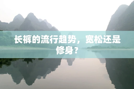 长裤的流行趋势，宽松还是修身？