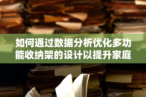 如何通过数据分析优化多功能收纳架的设计以提升家庭空间利用率？