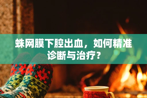 蛛网膜下腔出血，如何精准诊断与治疗？