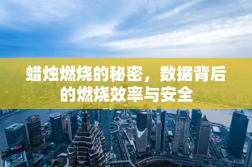 蜡烛燃烧的秘密，数据背后的燃烧效率与安全