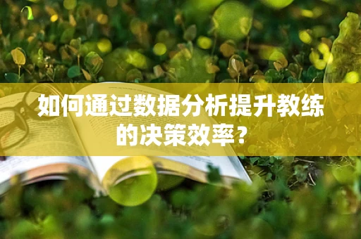 如何通过数据分析提升教练的决策效率？