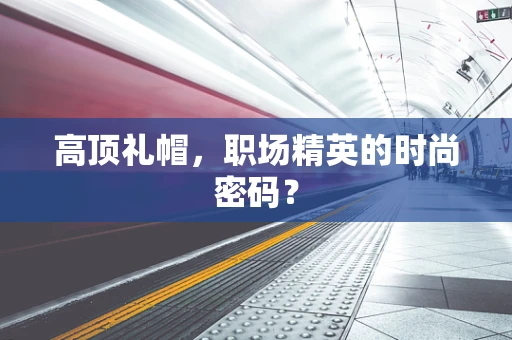 高顶礼帽，职场精英的时尚密码？