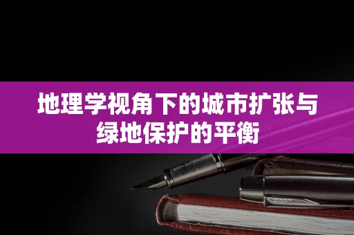 地理学视角下的城市扩张与绿地保护的平衡