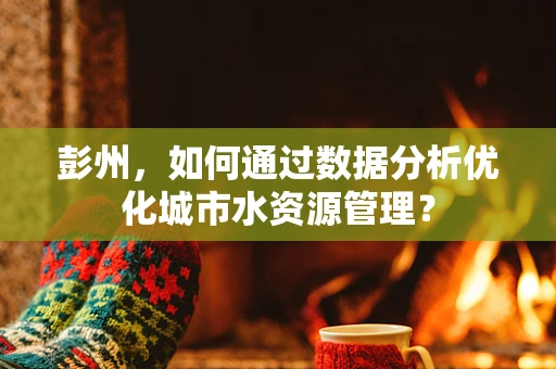 彭州，如何通过数据分析优化城市水资源管理？