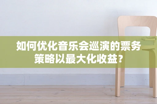 如何优化音乐会巡演的票务策略以最大化收益？