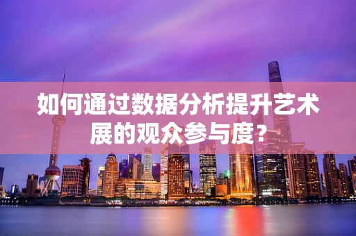 如何通过数据分析提升艺术展的观众参与度？