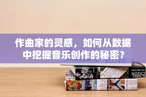 作曲家的灵感，如何从数据中挖掘音乐创作的秘密？