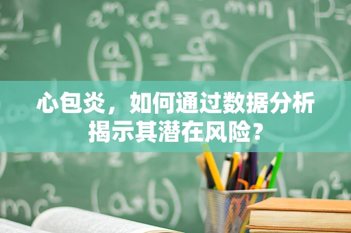 心包炎，如何通过数据分析揭示其潜在风险？