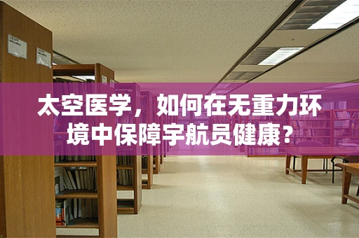 太空医学，如何在无重力环境中保障宇航员健康？