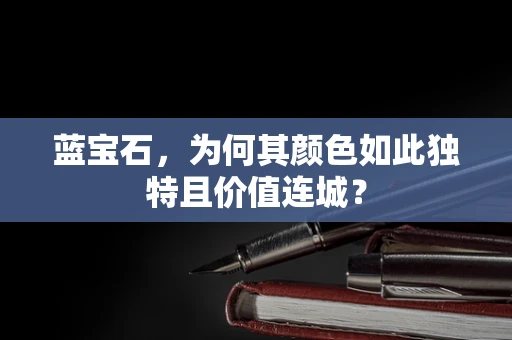 蓝宝石，为何其颜色如此独特且价值连城？