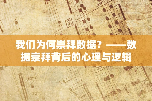我们为何崇拜数据？——数据崇拜背后的心理与逻辑
