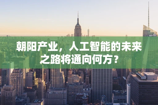 朝阳产业，人工智能的未来之路将通向何方？