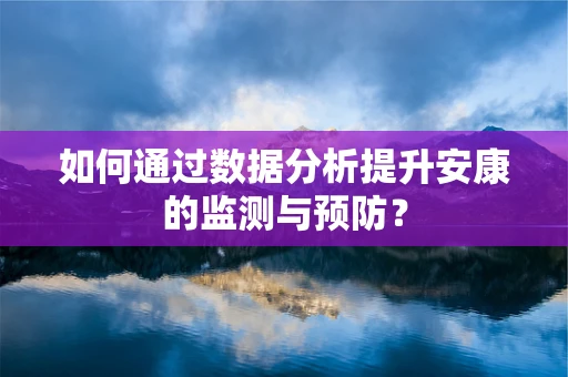 如何通过数据分析提升安康的监测与预防？
