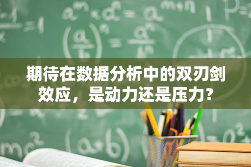 期待在数据分析中的双刃剑效应，是动力还是压力？
