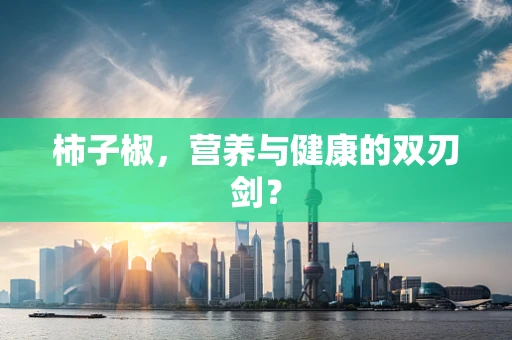 柿子椒，营养与健康的双刃剑？