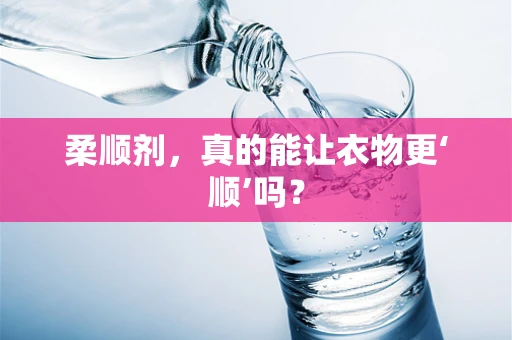 柔顺剂，真的能让衣物更‘顺’吗？