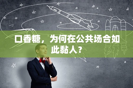 口香糖，为何在公共场合如此黏人？