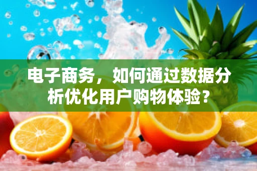 电子商务，如何通过数据分析优化用户购物体验？