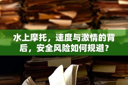 水上摩托，速度与激情的背后，安全风险如何规避？