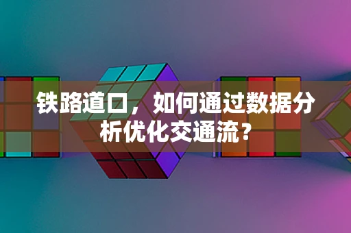铁路道口，如何通过数据分析优化交通流？